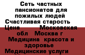 Сеть частных пансионатов для пожилых людей “Счастливая старость“ › Цена ­ 790 - Московская обл., Москва г. Медицина, красота и здоровье » Медицинские услуги   . Московская обл.